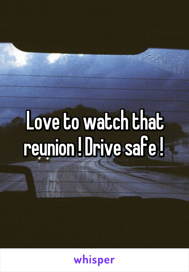 Love to watch that reunion ! Drive safe ! 