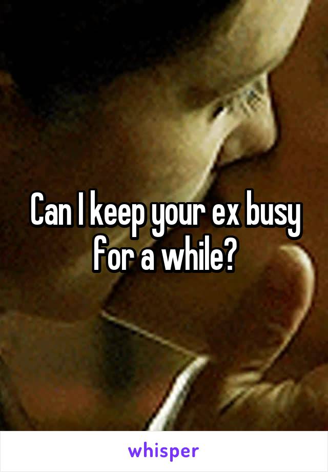 Can I keep your ex busy for a while?