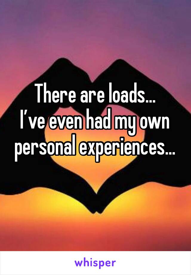 There are loads… 
I’ve even had my own personal experiences… 