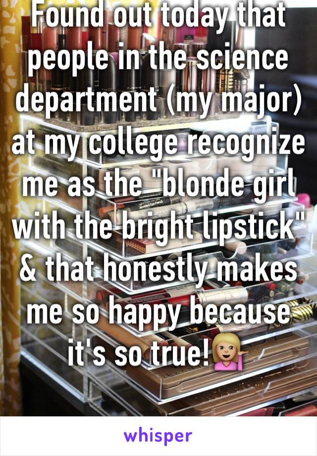 ‪Found out today that people in the science department (my major) at my college recognize me as the "blonde girl with the bright lipstick‬" & that honestly makes me so happy because it's so true!💁🏼