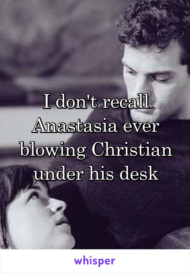 I don't recall Anastasia ever blowing Christian under his desk