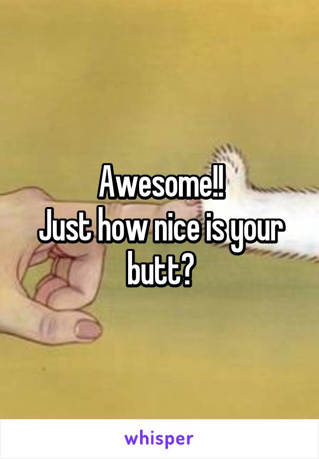 Awesome!!
Just how nice is your butt?