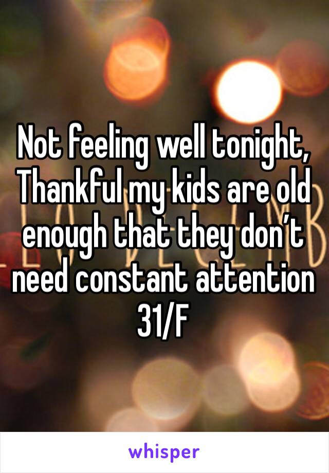 Not feeling well tonight,
Thankful my kids are old enough that they don’t need constant attention
31/F