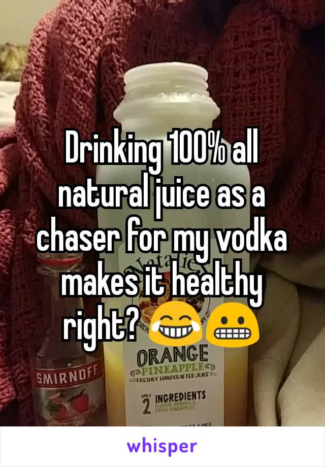 Drinking 100% all natural juice as a chaser for my vodka makes it healthy right? 😂😬