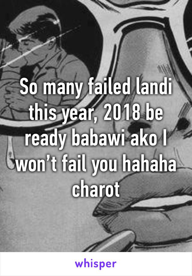 So many failed landi this year, 2018 be ready babawi ako I won’t fail you hahaha charot