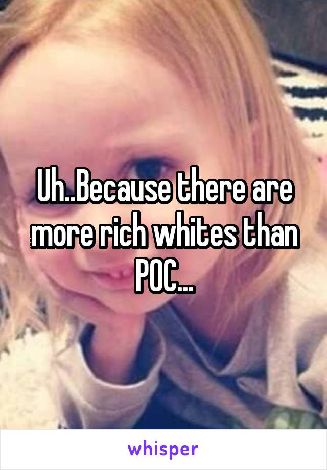 Uh..Because there are more rich whites than POC...