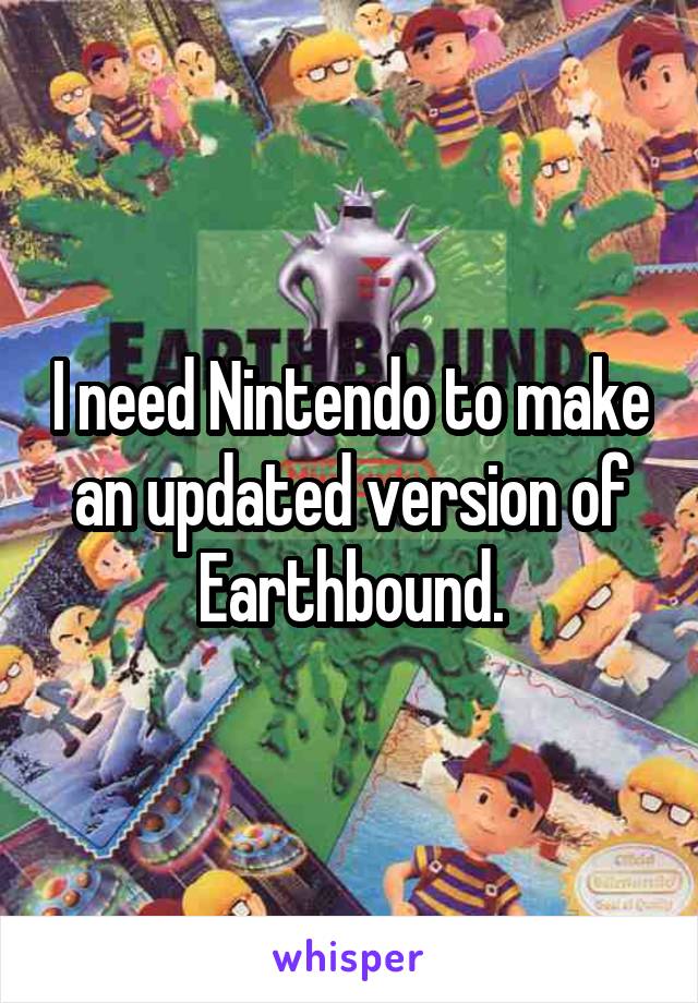 I need Nintendo to make an updated version of Earthbound.