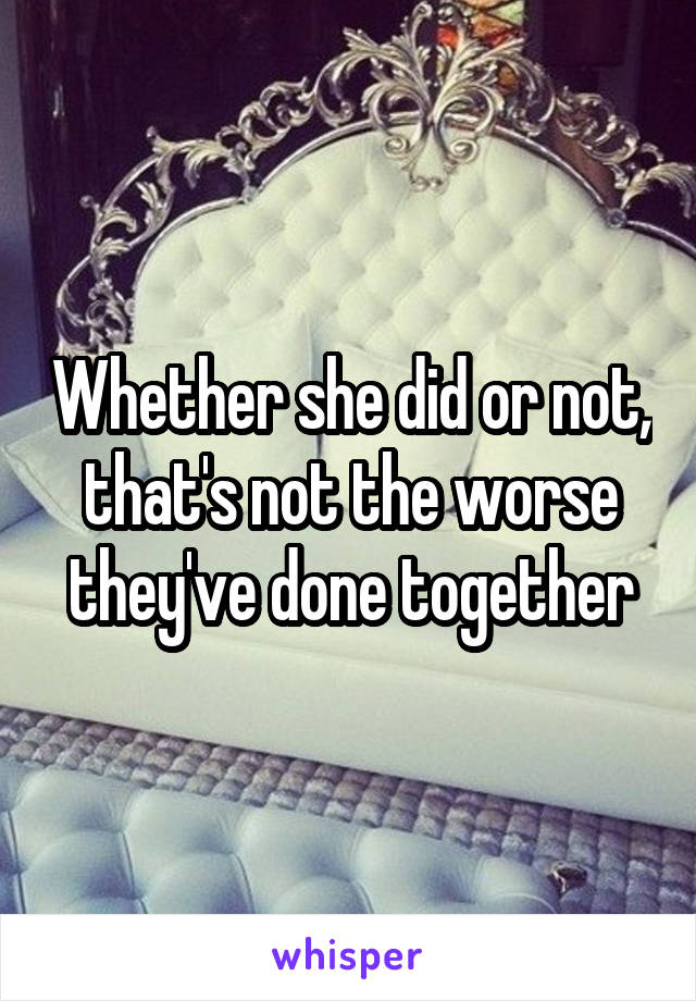 Whether she did or not, that's not the worse they've done together