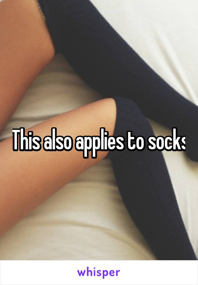 This also applies to socks