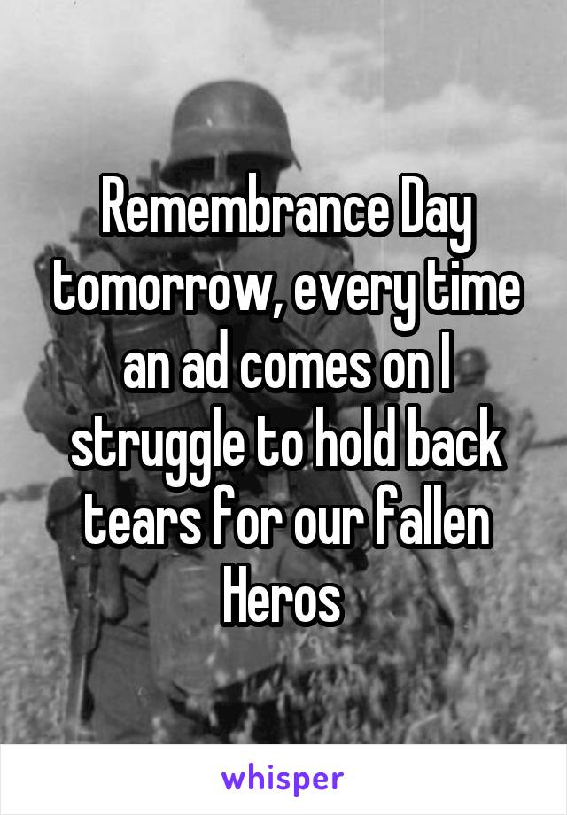 Remembrance Day tomorrow, every time an ad comes on I struggle to hold back tears for our fallen Heros 