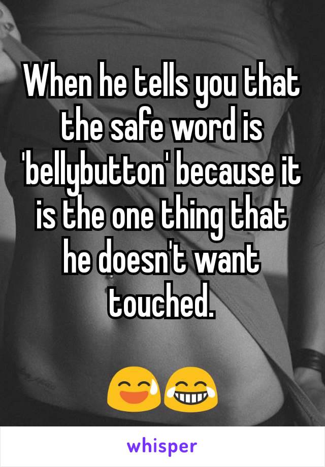 When he tells you that the safe word is 'bellybutton' because it is the one thing that he doesn't want touched.

😅😂
