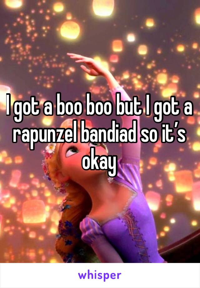 I got a boo boo but I got a rapunzel bandiad so it’s okay  