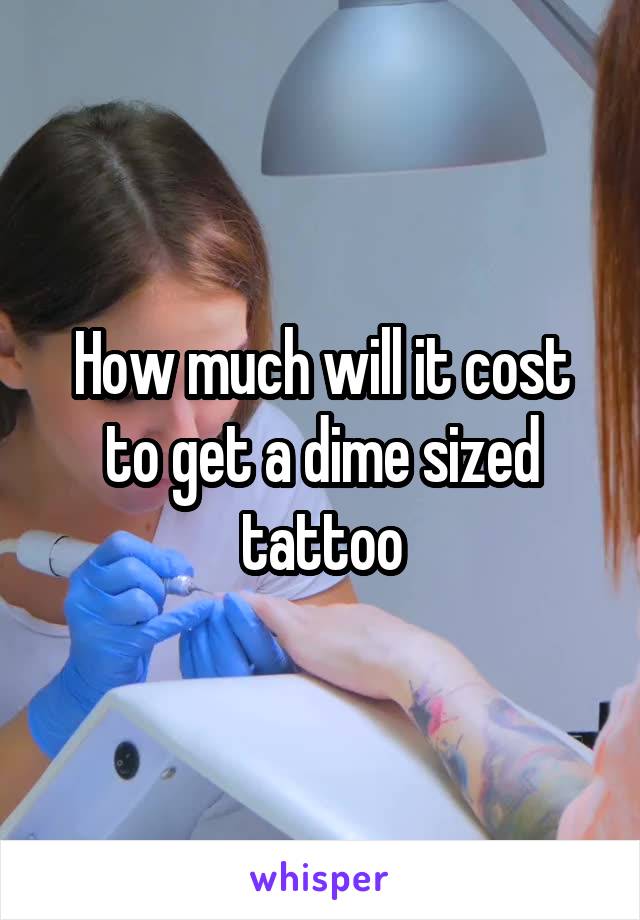 How much will it cost to get a dime sized tattoo