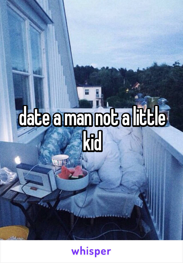 date a man not a little kid