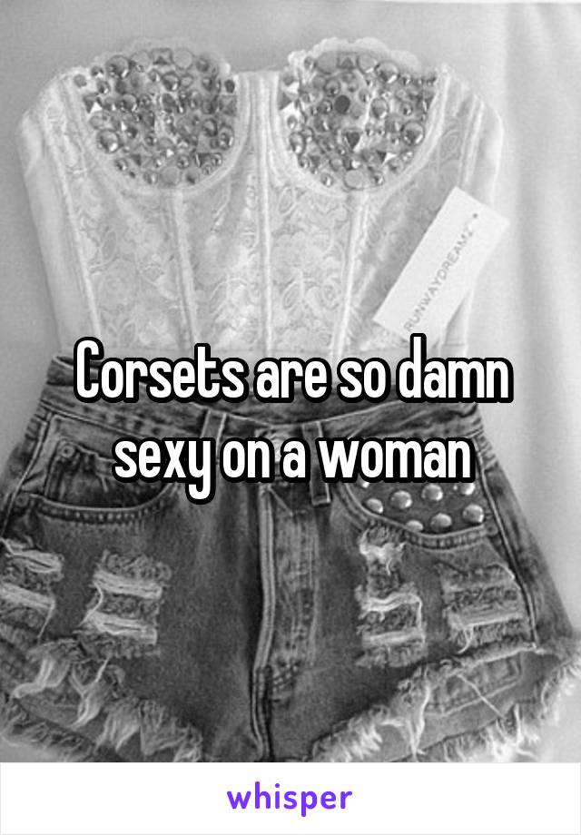 Corsets are so damn sexy on a woman