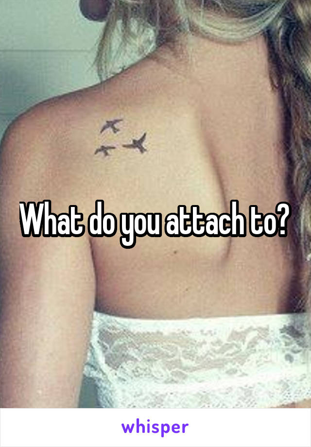 What do you attach to? 