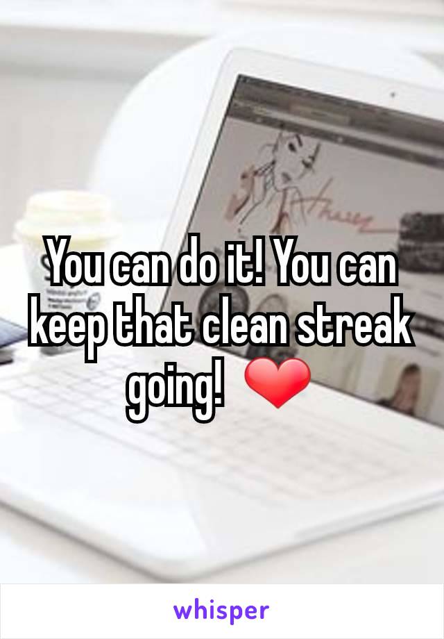 You can do it! You can keep that clean streak going!  ❤