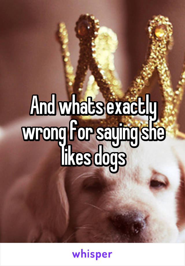 And whats exactly wrong for saying she likes dogs