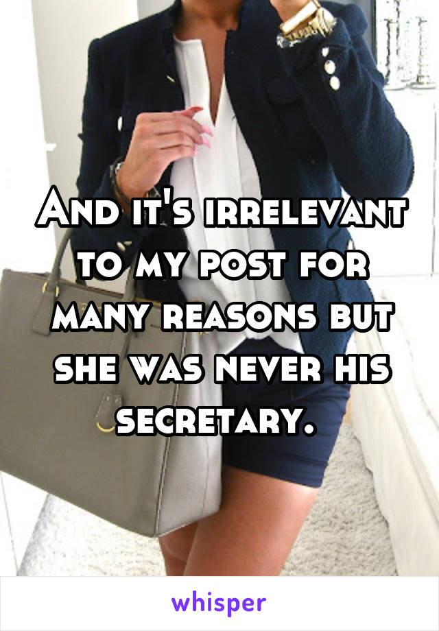 And it's irrelevant to my post for many reasons but she was never his secretary. 