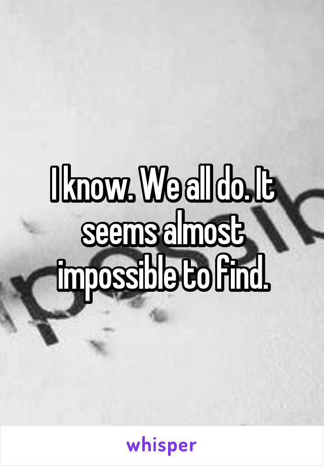 I know. We all do. It seems almost impossible to find.