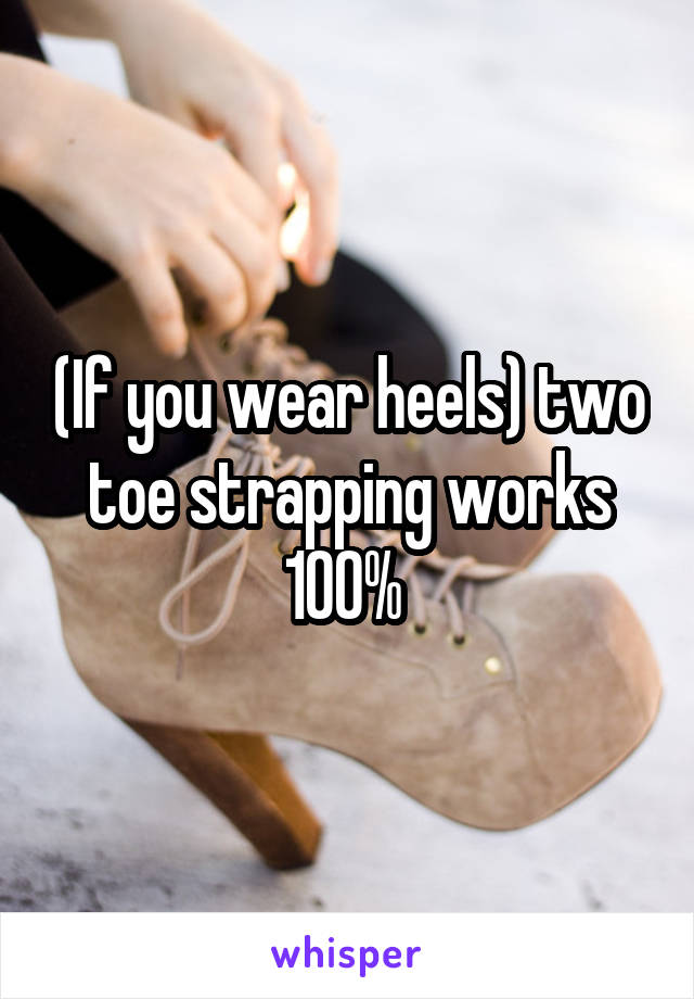 (If you wear heels) two toe strapping works 100% 