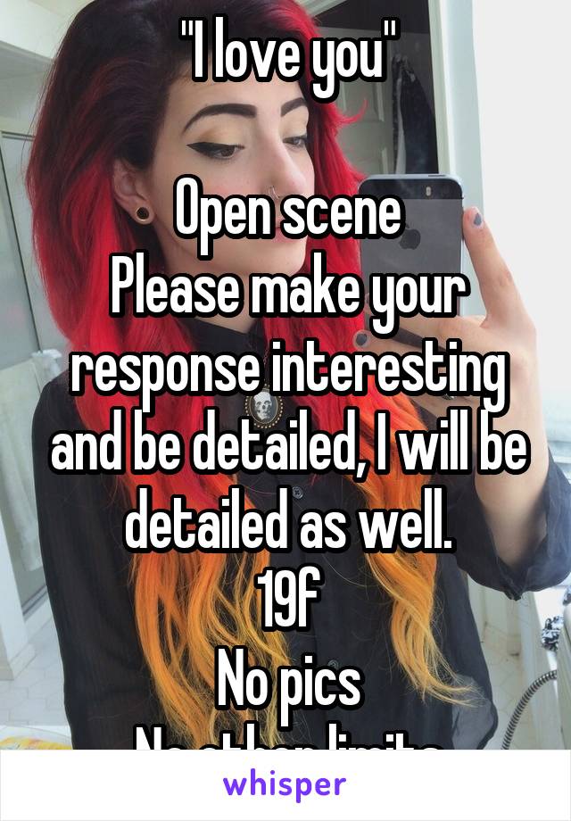 "I love you"

Open scene
Please make your response interesting and be detailed, I will be detailed as well.
19f
No pics
No other limits