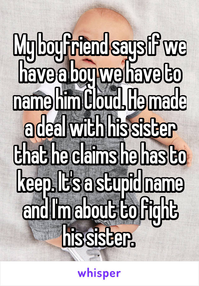 My boyfriend says if we have a boy we have to name him Cloud. He made a deal with his sister that he claims he has to keep. It's a stupid name and I'm about to fight his sister. 