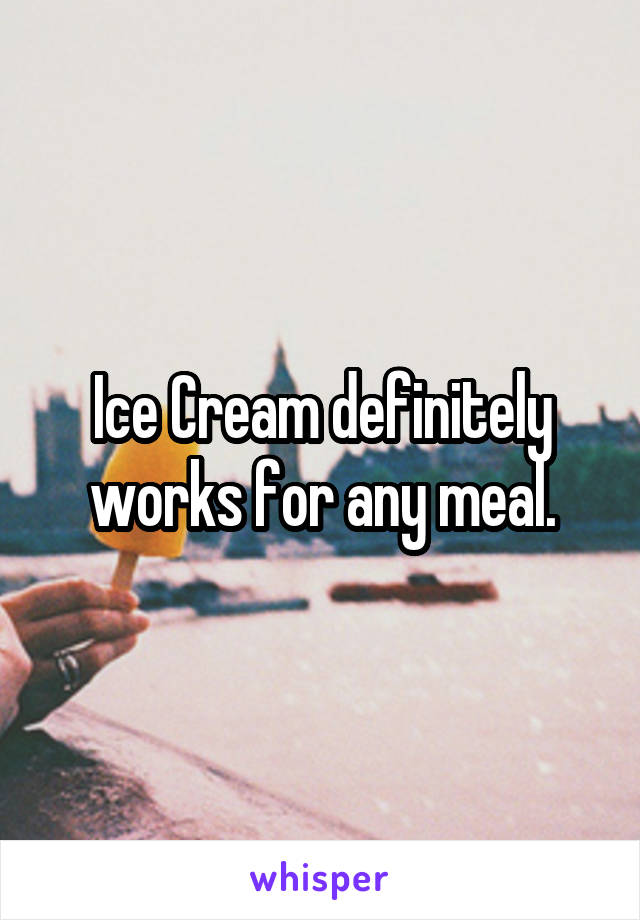 Ice Cream definitely works for any meal.