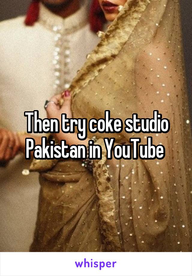 Then try coke studio Pakistan in YouTube 