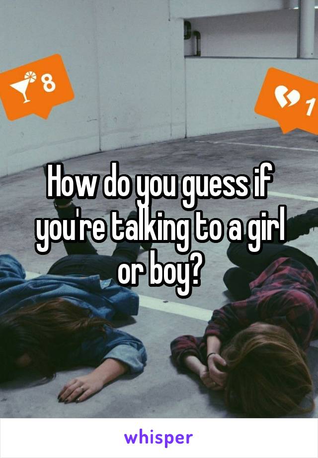 How do you guess if you're talking to a girl or boy?