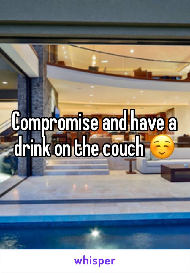Compromise and have a drink on the couch ☺️