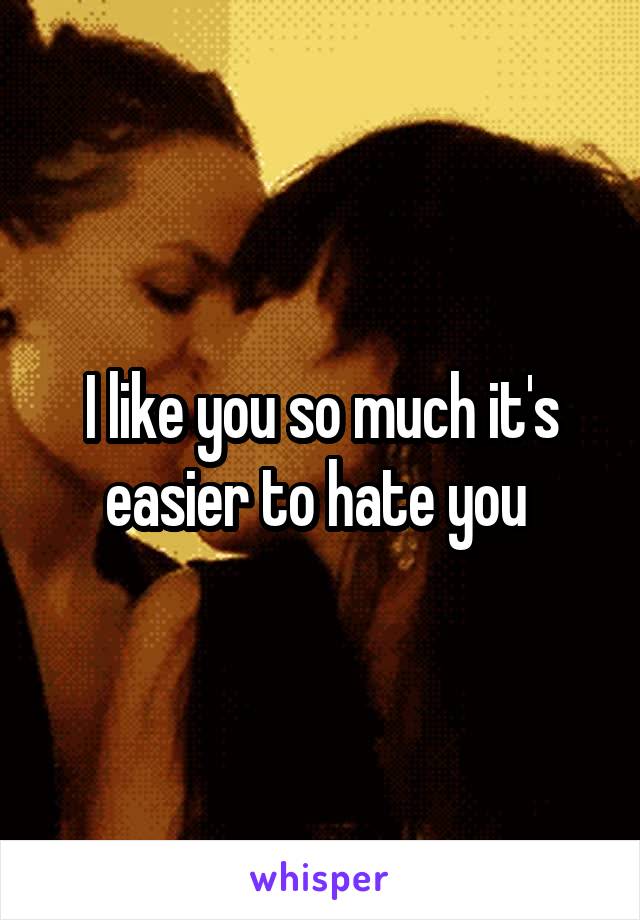 I like you so much it's easier to hate you 