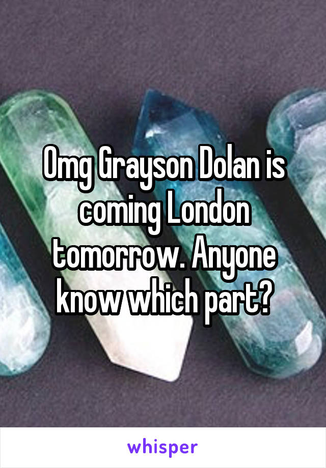 Omg Grayson Dolan is coming London tomorrow. Anyone know which part?