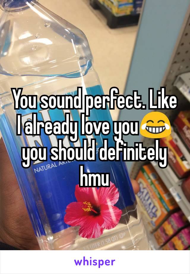 You sound perfect. Like I already love you😂 you should definitely hmu
