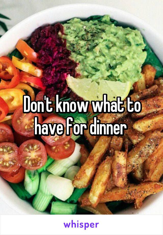 Don't know what to have for dinner 