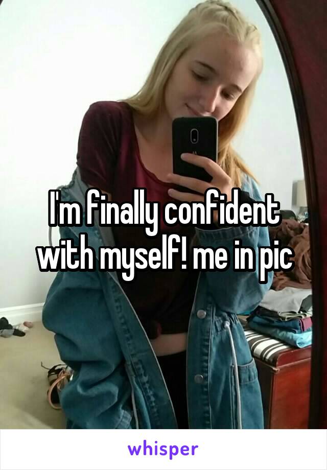I'm finally confident with myself! me in pic