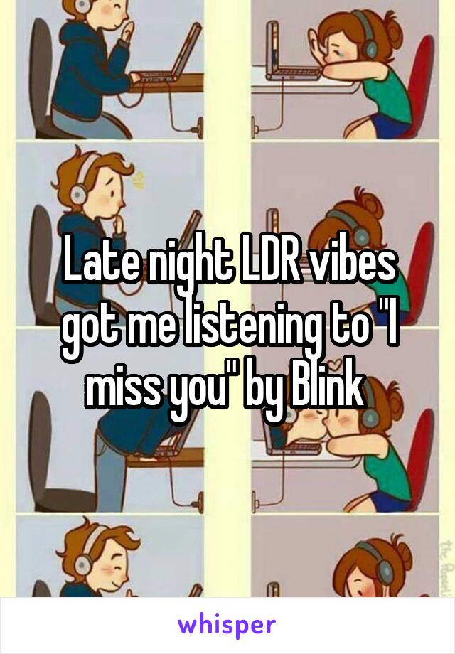 Late night LDR vibes got me listening to "I miss you" by Blink 