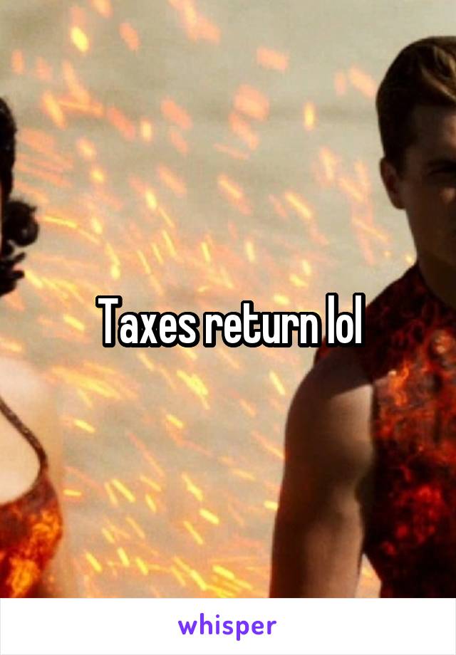 Taxes return lol