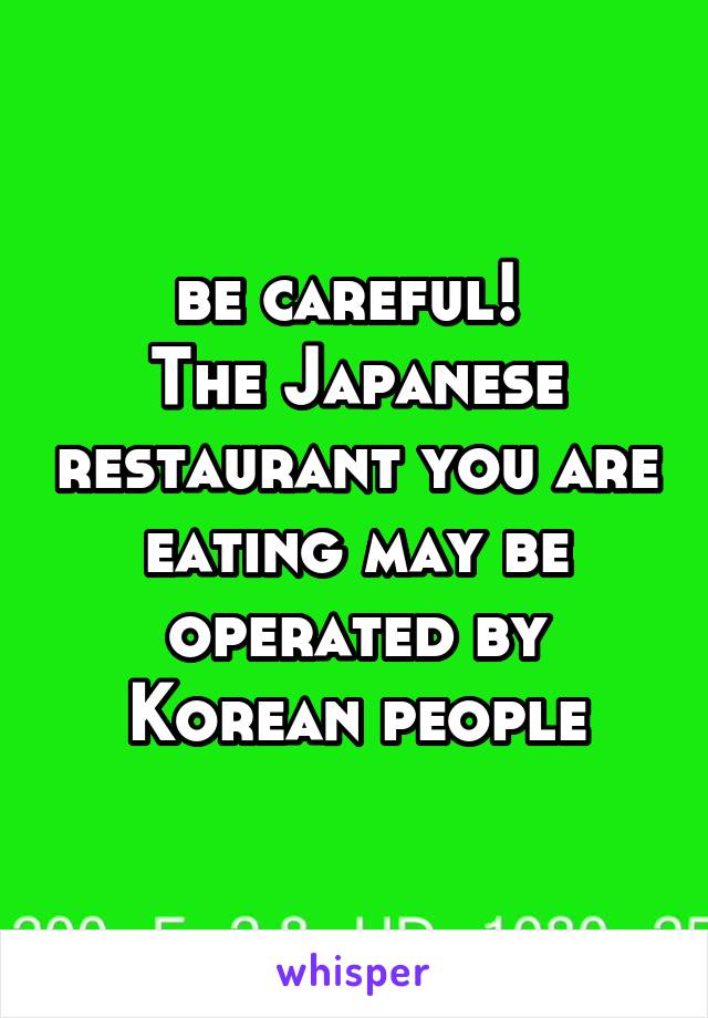 be careful! 
The Japanese restaurant you are eating may be operated by Korean people