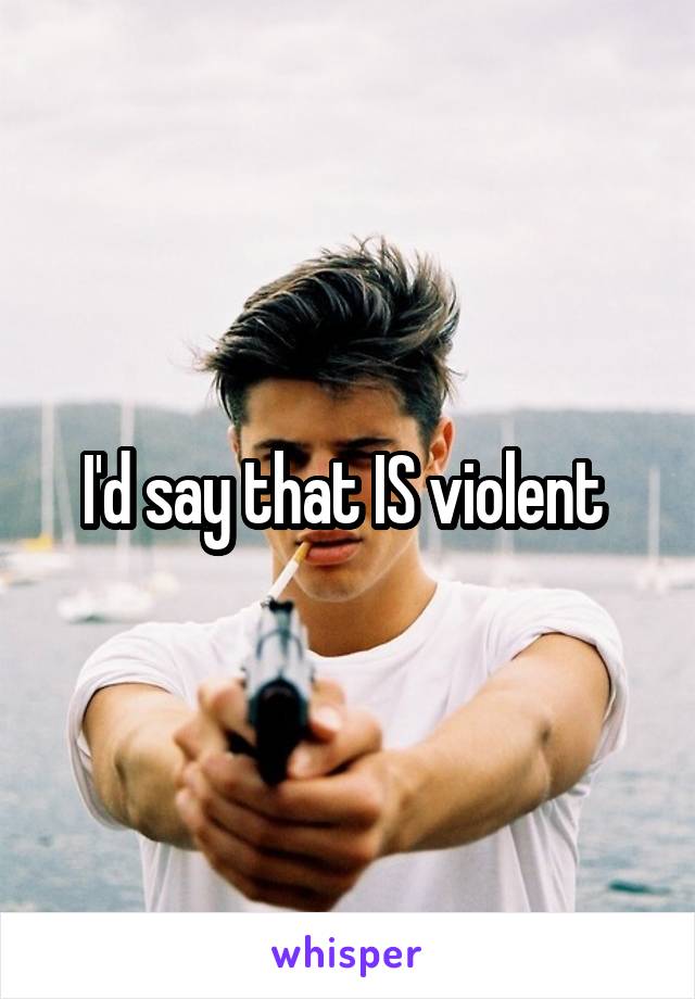 I'd say that IS violent 