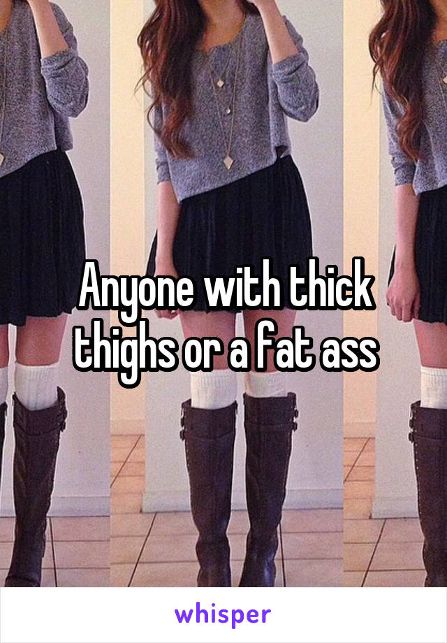 Anyone with thick thighs or a fat ass