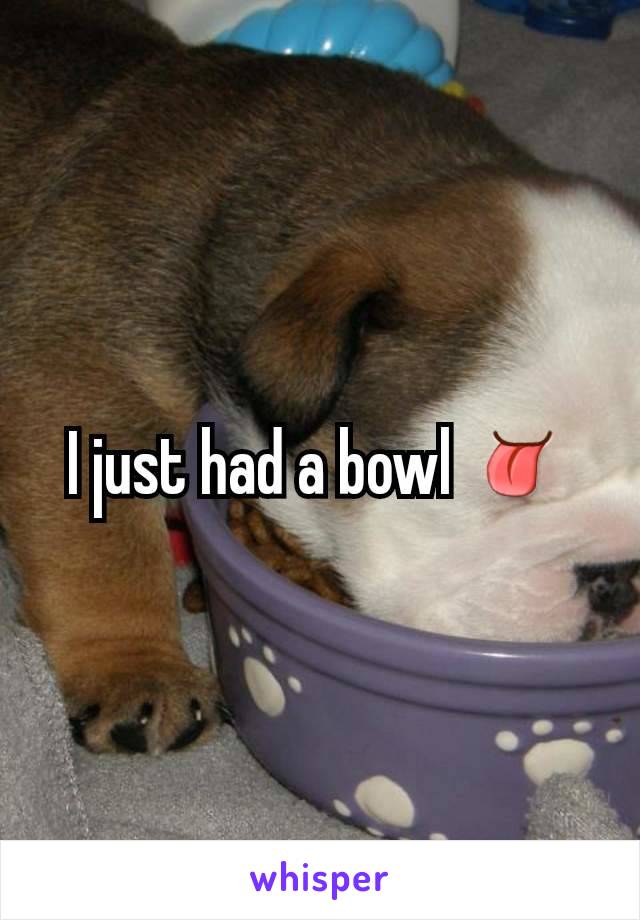 I just had a bowl 👅