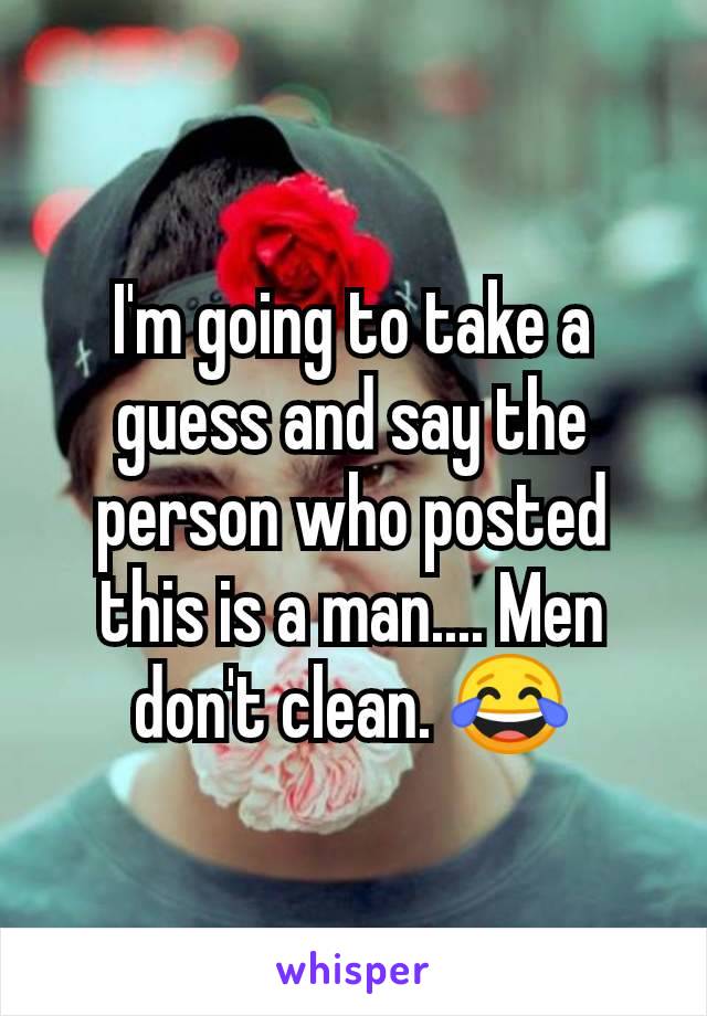 I'm going to take a guess and say the person who posted this is a man.... Men don't clean. 😂