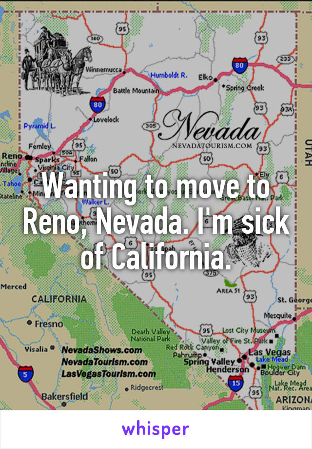 Wanting to move to Reno, Nevada. I'm sick of California.