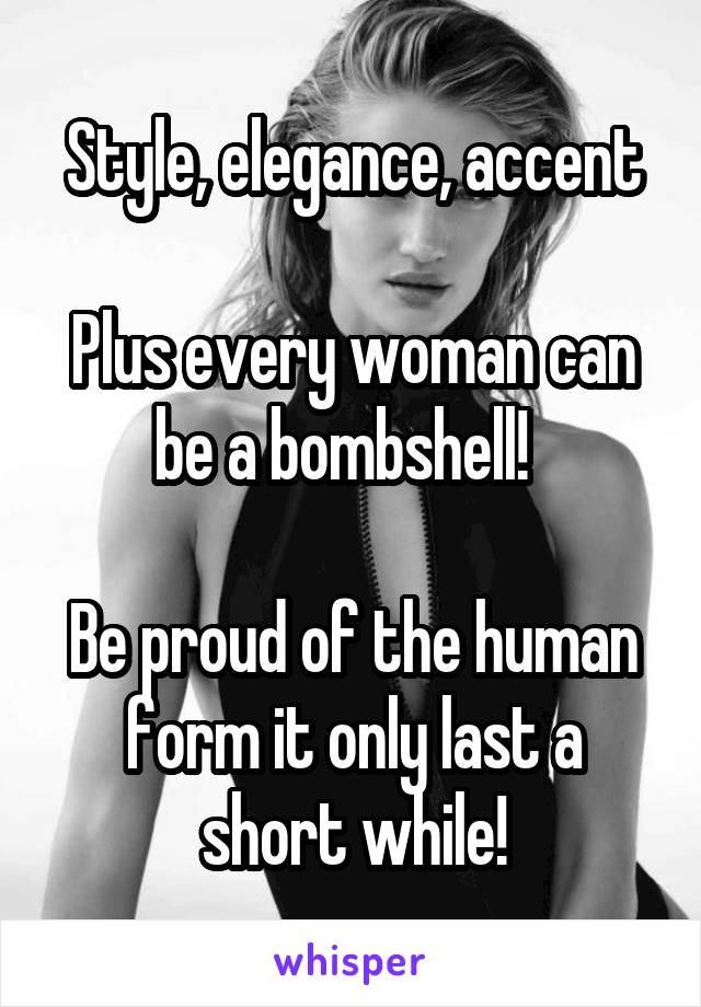 Style, elegance, accent

Plus every woman can be a bombshell!  

Be proud of the human form it only last a short while!