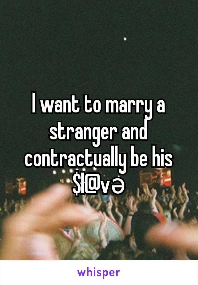 I want to marry a stranger and contractually be his $ł@və