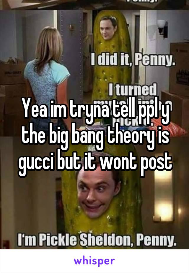 Yea im tryna tell ppl y the big bang theory is gucci but it wont post