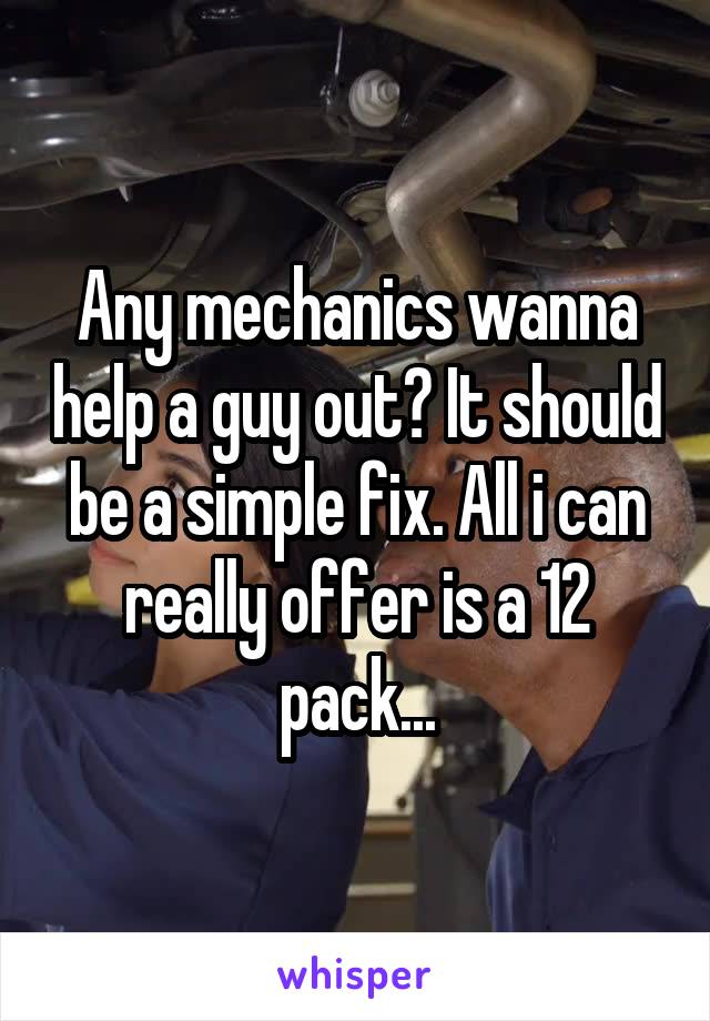 Any mechanics wanna help a guy out? It should be a simple fix. All i can really offer is a 12 pack...