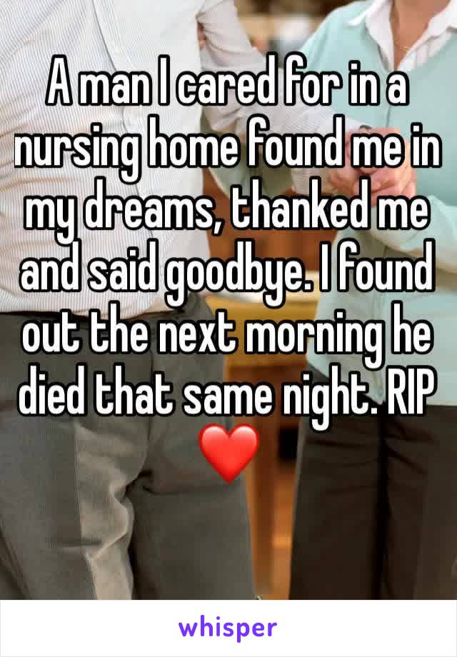 A man I cared for in a nursing home found me in my dreams, thanked me and said goodbye. I found out the next morning he died that same night. RIP ❤️