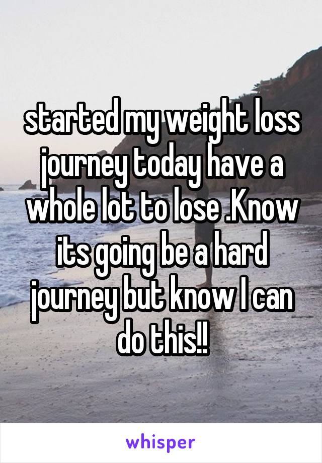 started my weight loss journey today have a whole lot to lose .Know its going be a hard journey but know I can do this!!